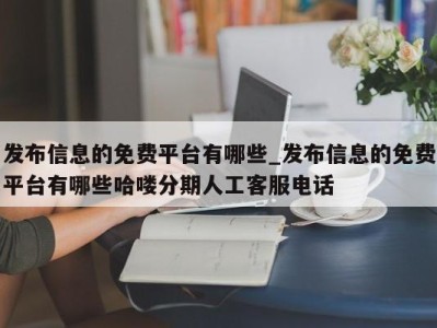 台州发布信息的免费平台有哪些_发布信息的免费平台有哪些哈喽分期人工客服电话 