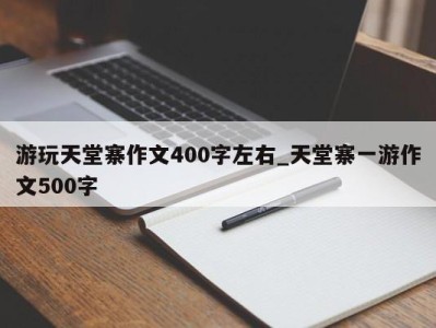 台州游玩天堂寨作文400字左右_天堂寨一游作文500字 