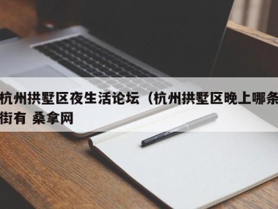 台州杭州拱墅区夜生活论坛（杭州拱墅区晚上哪条街有 桑拿网