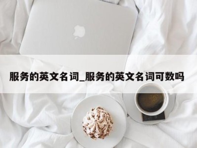 台州服务的英文名词_服务的英文名词可数吗 