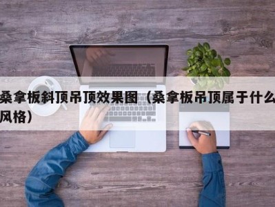 台州桑拿板斜顶吊顶效果图（桑拿板吊顶属于什么风格）