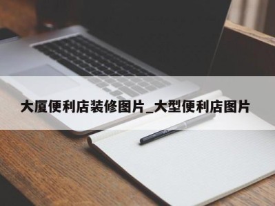 台州大厦便利店装修图片_大型便利店图片 