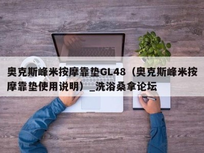 台州奥克斯峰米按摩靠垫GL48（奥克斯峰米按摩靠垫使用说明）_洗浴桑拿论坛