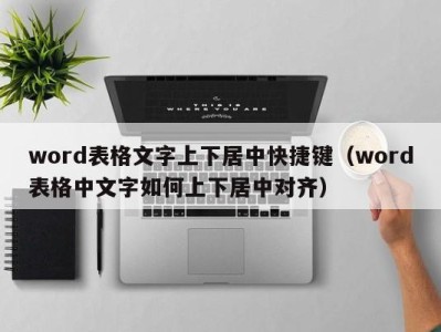 台州word表格文字上下居中快捷键（word表格中文字如何上下居中对齐）