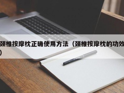 台州颈椎按摩枕正确使用方法（颈椎按摩枕的功效）