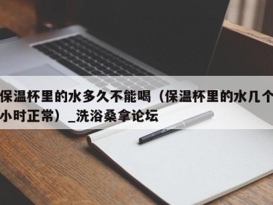 台州保温杯里的水多久不能喝（保温杯里的水几个小时正常）_洗浴桑拿论坛