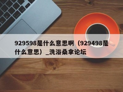 台州929598是什么意思啊（929498是什么意思）_洗浴桑拿论坛