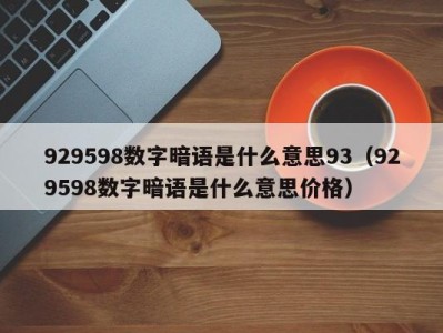 台州929598数字暗语是什么意思93（929598数字暗语是什么意思价格）