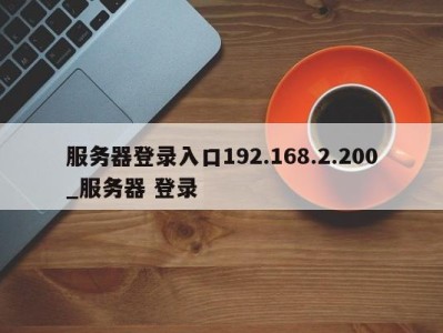 台州服务器登录入口192.168.2.200_服务器 登录 