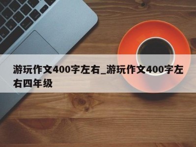 台州游玩作文400字左右_游玩作文400字左右四年级 