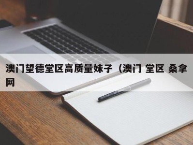 台州澳门望德堂区高质量妹子（澳门 堂区 桑拿网