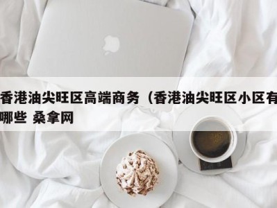 台州香港油尖旺区高端商务（香港油尖旺区小区有哪些 桑拿网