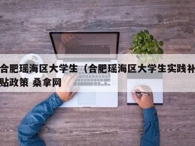 台州合肥瑶海区大学生（合肥瑶海区大学生实践补贴政策 桑拿网