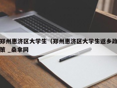 台州郑州惠济区大学生（郑州惠济区大学生返乡政策 _桑拿网