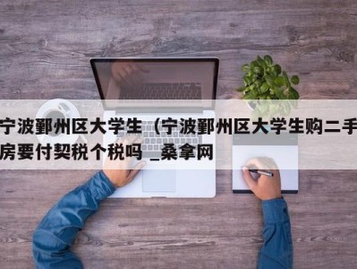 台州宁波鄞州区大学生（宁波鄞州区大学生购二手房要付契税个税吗 _桑拿网