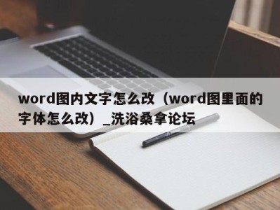 台州word图内文字怎么改（word图里面的字体怎么改）_洗浴桑拿论坛