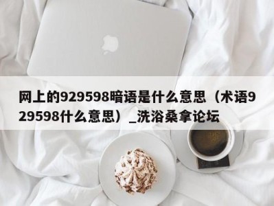 台州网上的929598暗语是什么意思（术语929598什么意思）_洗浴桑拿论坛