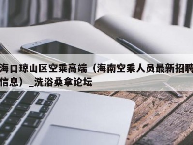 台州海口琼山区空乘高端（海南空乘人员最新招聘信息）_洗浴桑拿论坛