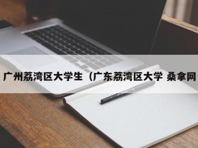 台州广州荔湾区大学生（广东荔湾区大学 桑拿网