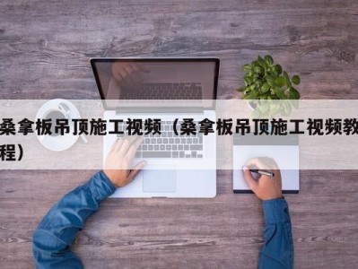 台州桑拿板吊顶施工视频（桑拿板吊顶施工视频教程）