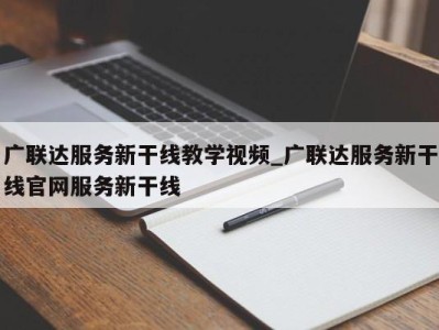 台州广联达服务新干线教学视频_广联达服务新干线官网服务新干线 