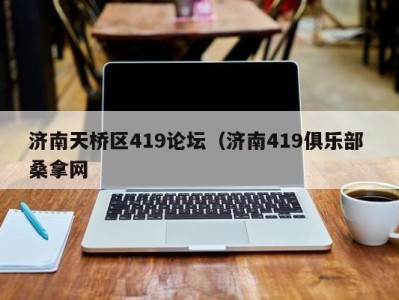 台州济南天桥区419论坛（济南419俱乐部 桑拿网