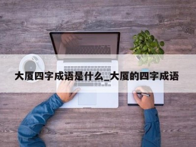 台州大厦四字成语是什么_大厦的四字成语 