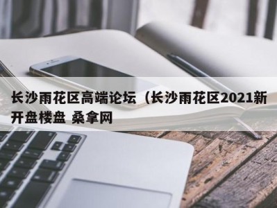 台州长沙雨花区高端论坛（长沙雨花区2021新开盘楼盘 桑拿网