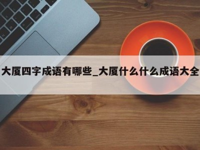 台州大厦四字成语有哪些_大厦什么什么成语大全 