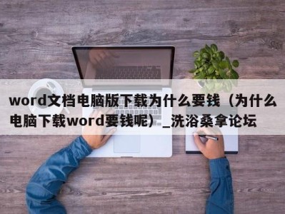 台州word文档电脑版下载为什么要钱（为什么电脑下载word要钱呢）_洗浴桑拿论坛