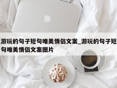 台州游玩的句子短句唯美情侣文案_游玩的句子短句唯美情侣文案图片 