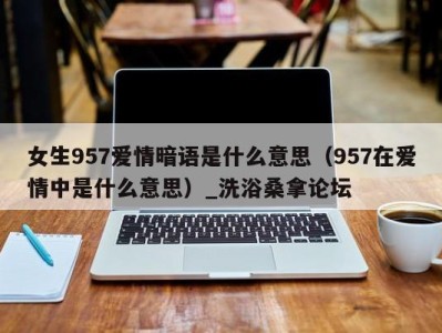 台州女生957爱情暗语是什么意思（957在爱情中是什么意思）_洗浴桑拿论坛