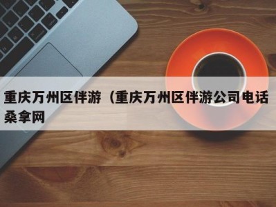 台州重庆万州区伴游（重庆万州区伴游公司电话 桑拿网