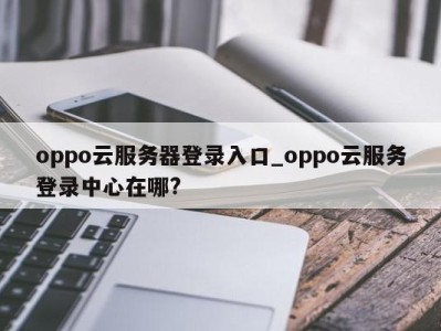 台州oppo云服务器登录入口_oppo云服务登录中心在哪? 