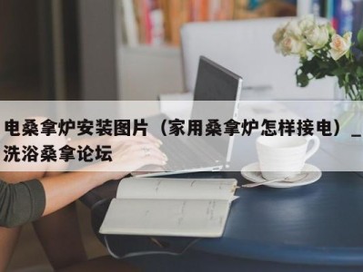 台州电桑拿炉安装图片（家用桑拿炉怎样接电）_洗浴桑拿论坛