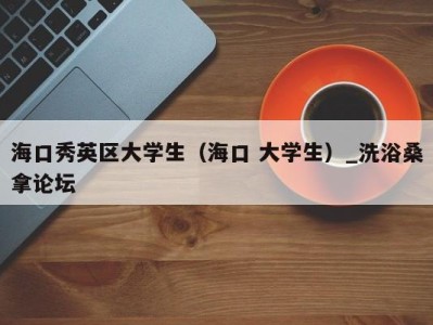 台州海口秀英区大学生（海口 大学生）_洗浴桑拿论坛