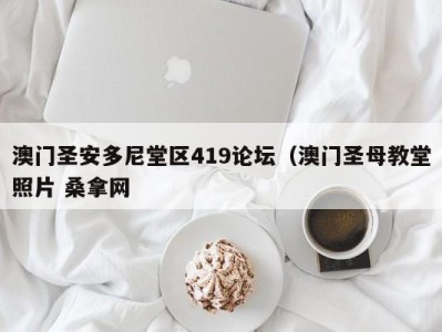 台州澳门圣安多尼堂区419论坛（澳门圣母教堂照片 桑拿网