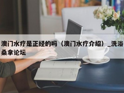 台州澳门水疗是正经的吗（澳门水疗介绍）_洗浴桑拿论坛