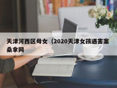 台州天津河西区母女（2020天津女孩遇害案 桑拿网