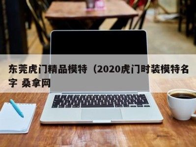 台州东莞虎门精品模特（2020虎门时装模特名字 桑拿网