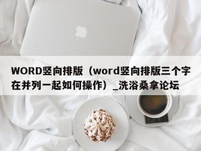 台州WORD竖向排版（word竖向排版三个字在并列一起如何操作）_洗浴桑拿论坛