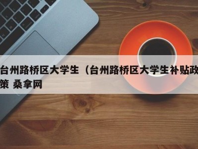 台州路桥区大学生（台州路桥区大学生补贴政策 桑拿网