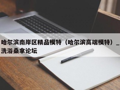 台州哈尔滨南岸区精品模特（哈尔滨高端模特）_洗浴桑拿论坛