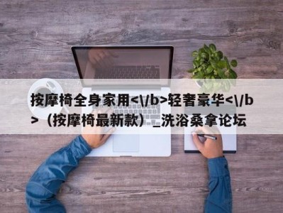 台州按摩椅全身家用轻奢豪华（按摩椅最新款）_洗浴桑拿论坛