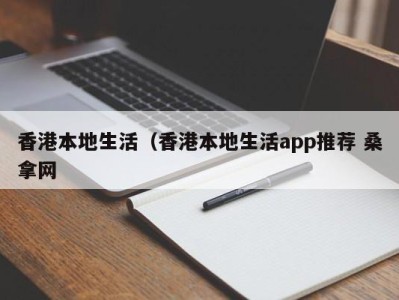 台州香港本地生活（香港本地生活app推荐 桑拿网