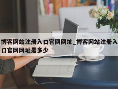 台州博客网站注册入口官网网址_博客网站注册入口官网网址是多少 