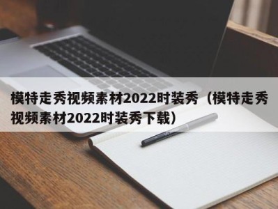 台州模特走秀视频素材2022时装秀（模特走秀视频素材2022时装秀下载）