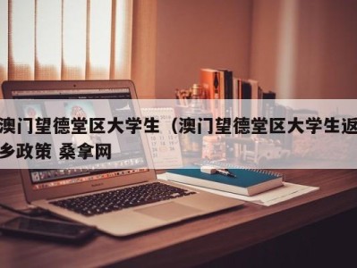 台州澳门望德堂区大学生（澳门望德堂区大学生返乡政策 桑拿网