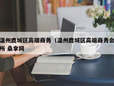 台州温州鹿城区高端商务（温州鹿城区高端商务会所 桑拿网