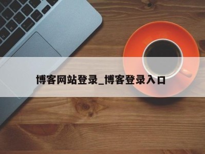 台州博客网站登录_博客登录入口 